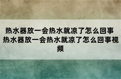 热水器放一会热水就凉了怎么回事 热水器放一会热水就凉了怎么回事视频